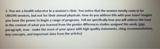 2. You are a health educator in a womens clinic. You notice that the women mostly come in for OBGYN services, but not for th