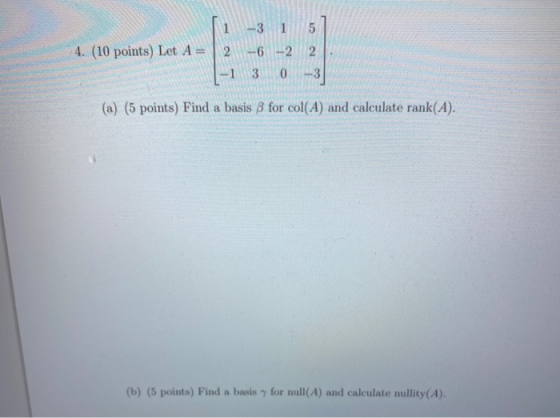 1 2 -3 1 -6 -2 5 2. 4. (10 points) Let A = (a) (5 points) Find a basis for col(A) and calculate rank(A). (b) (5 points) Find