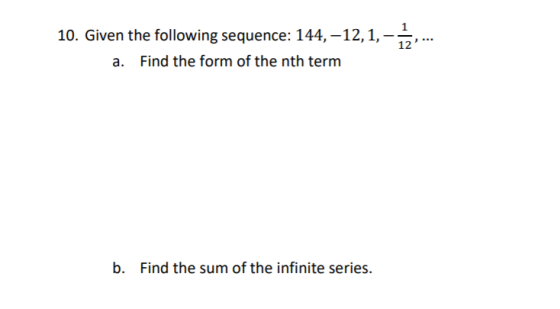 10. Given the following sequence: 144, -12,1,- 1,-1... a. Find the form of the nth term b. Find the sum of the infinite serie