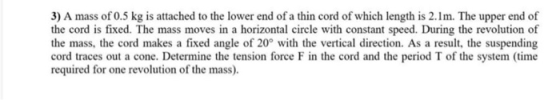 3) A mass of 0.5 kg is attached to the lower end of a thin cord of which length is 2.1m. The upper end of the cord is fixed.