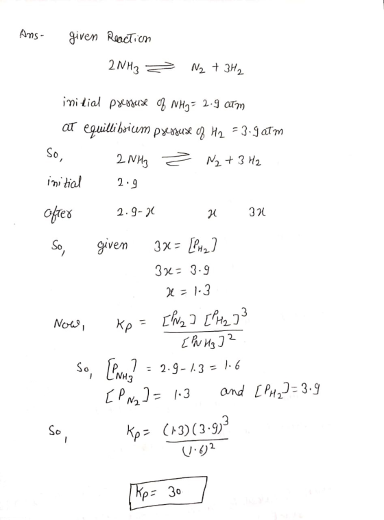 Ans- given Reaction 2NH3 = N2 + 3H₂ 2.9 initial pressure of NH3 = 2.9 atm a eguilibrium р-хих ан, г 3-9 dTM So, 2NH3 Ž N2 + 3
