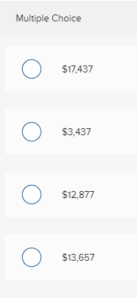 Multiple Choice o O S17,437 $17,437 o O s3437 $3,437 o O S12,877 o $13,657