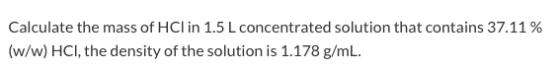 Calculate the mass of HCl in 1.5 L concentrated solution that contains 37.11% (w/w) HCl, the density of the solution is 1.178