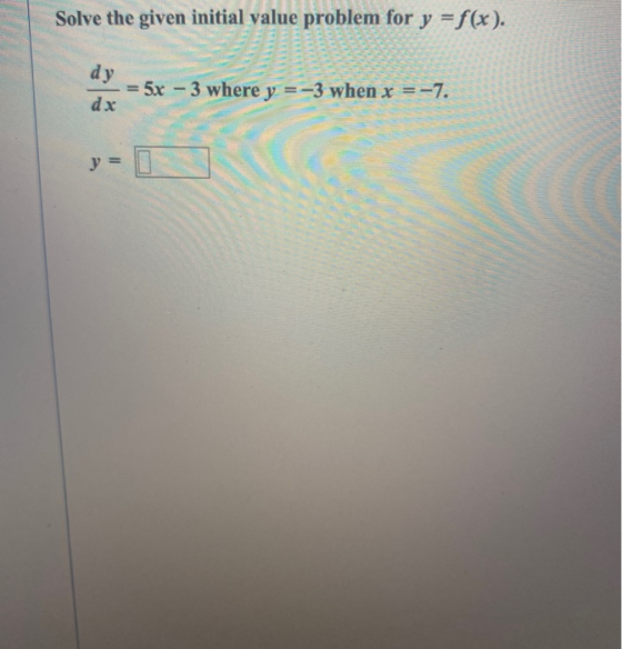 Solve the given initial value problem for y = f(x). dy = 5x - 3 where y = -3 when x = -7. dx y