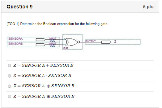 Question 9 5 pts (TCO 1) Determine the Boolean expression for the following gate SENSORA oUTEUT SENSORB inst Z =SENSOR A +SEN