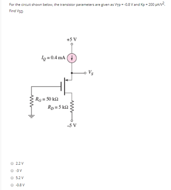 For the circuit shown below, the transistor parameters are given as VTP - 0.8 V and Kp = 200 MAN Find VSD 1 = 0.4 mA RG = 50