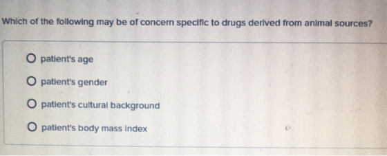 Which of the following may be of concern specific to drugs derived from animal sources? O patients age O patients gender O