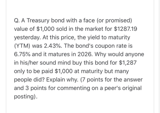 Q. A Treasury bond with a face (or promised) value of $1,000 sold in the market for $1287.19 yesterday. At this price, the yi