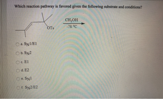 Which reaction pathway is favored given the following substrate and conditions? CH3OH -78 °C OTS O a. Syl/E1 b. SN2 c. El d.