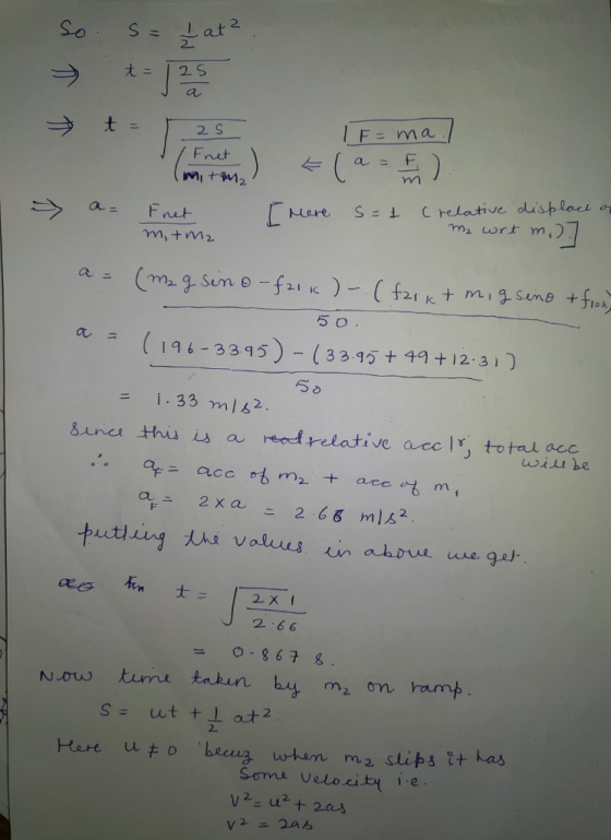 C So S= 4 at ² → U12 > t = 25 (miton) / Fnet TE=ma l +(a e s=1 c relative displace on M₂ wrt m.) a= F net m, tmz a = (m₂ g si