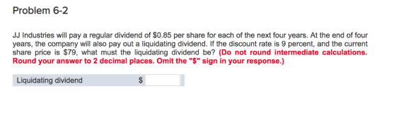 Problem 6-2 JJ Industries will pay a regular dividend of $0.85 per share for each of the next four years. At the end of four