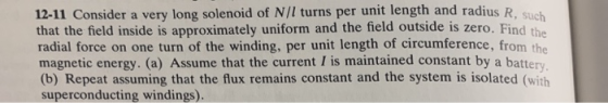 12-11 Consider a very long solenoid of N/I turns per unit length and radius R, Such that the field inside is approximately un