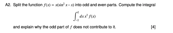 A2. Split the function f(x) x(sin2 x-x) into odd and even parts. Compute the integral dx f(x) 2 and explain why the odd part of f does not contribute to it.