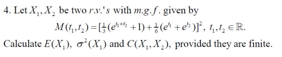 4. Let X1, X, be two r.v.s with m.g.f. given by t +t 9 12 Calculate E(K), σ(K) and C(X1 , X2), provided they are finite.
