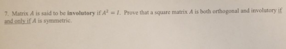 7. Matrix A is said to be involutory if A2 = 1. Prove that a square matrix A is both orthogonal and involutory if and only if