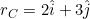 \small r_{C}=2\hat{i}+3\hat{j}