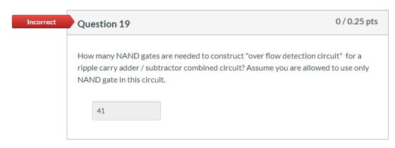 Incorrect Question 19 0/0.25 pts How many NAND gates are needed to construct overflow detection circuit for a ripple carry