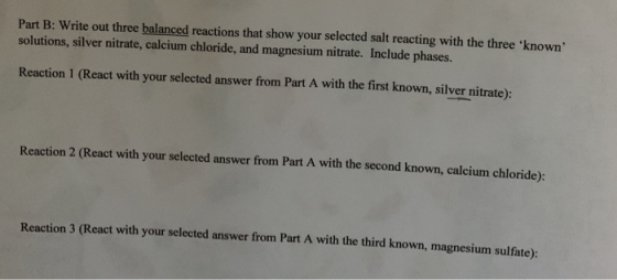 Part B: Write out three balanced reactions that show your selected salt reacting with the three known solutions, silver nitr