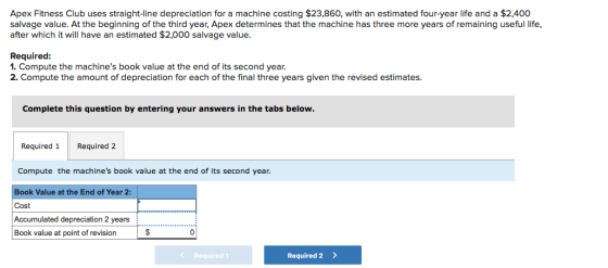 Apex Fitness Club uses straight-line depreciation for a machine costing $23,860, with an estimated four-year life and a $2,40