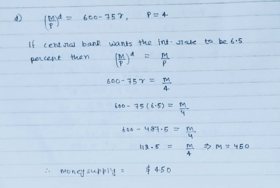 d) P = 4 (hu) a = 600-757, to be 6.5 it central bank wants the int rate. percent then M P d 600- 75 Y = Elt 600 - 75 (6.5) =