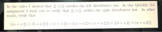 In the video I showed that z/nZ satisfies the left distributive law. In this Qwickly Jot assignment I want you to verify that