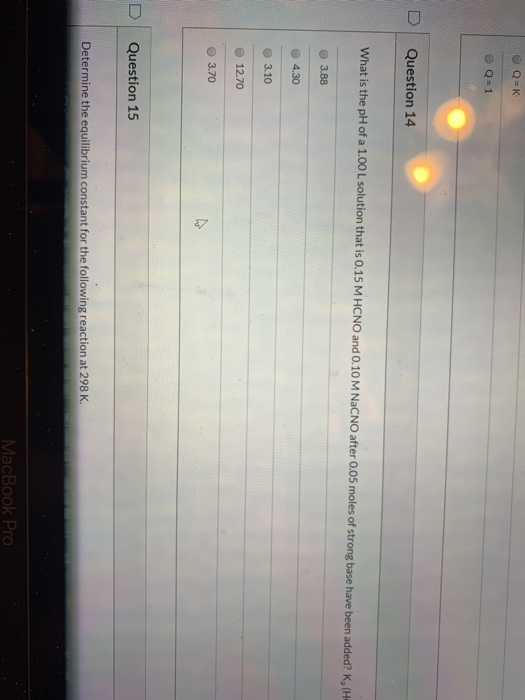 Q=K Q1 Question 14 What is the pH of a 1.00 L solution that is 0.15 M HCNO and 0.10 M NaCNO after 0.05 moles of strong base h
