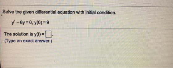 Solve the given differential equation with initial condition. y-6y = 0, y(0) = 9 The solution is y(t) = (Type an exact answe