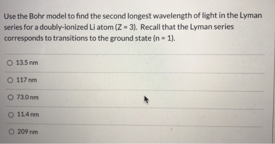 Use the Bohr model to find the second longest wavelength of light in the Lyman series for a doubly-ionized Li atom (Z = 3). R