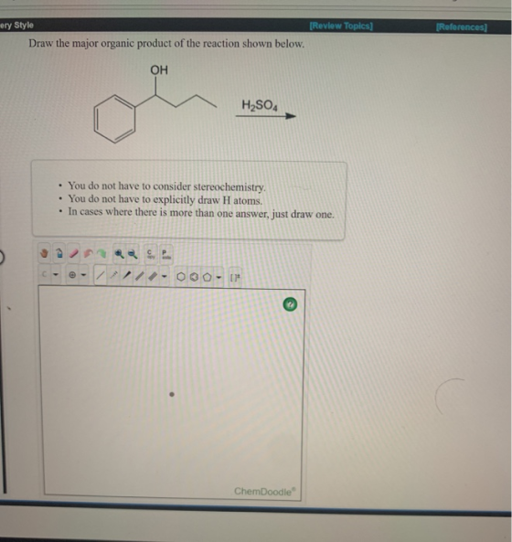 ery Style Review Topics] References Draw the major organic product of the reaction shown below. ОН H2SO4 You do not have to c