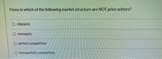 Firms in which of the following market structure are NOT price setters? oligopoly O monopoly O perfect competition O monopoli