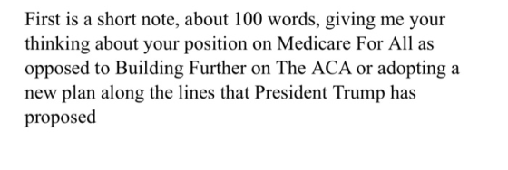 First is a short note, about 100 words, giving me your thinking about your position on Medicare For All as opposed to Buildin