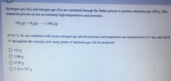 Hydrogen gas (H) and nitrogen gas (N.) are combined through the Haber process to produce ammonia gas (NH3). This industrial p