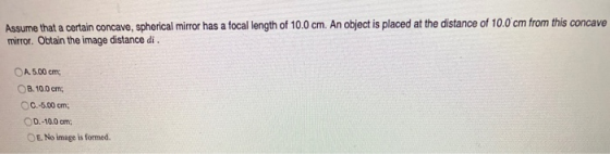 Assume that a certain concave, spherical mirror has a focal length of 10.0 cm. An object is placed at the distance of 10.0 cm