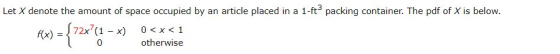 Let X denote the amount of space occupied by an article placed in a 1-ftpacking container. The pdf of X is below. F(x) = {72x