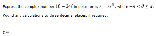 Express the complex number 10 - 24i in polar form, z = rei, where - <O<T. Round any calculations to three decimal places, if