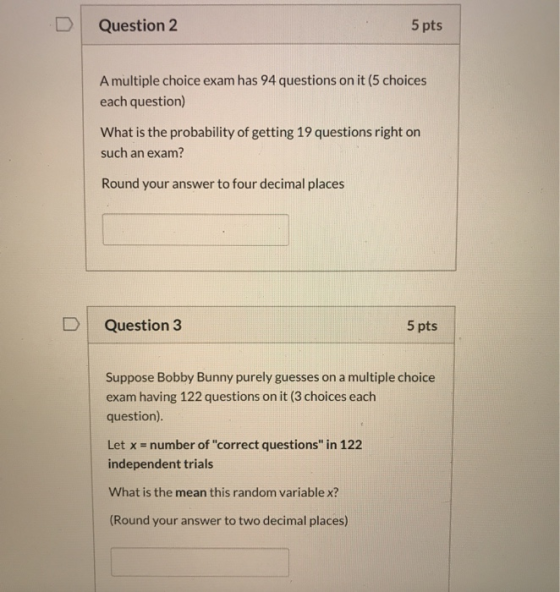 Question 2 5 pts A multiple choice exam has 94 questions on it (5 choices each question) What is the probability of getting 1