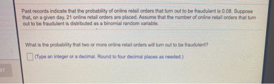 Past records indicate that the probability of online retail orders that turn out to be fraudulent is 0.08. Suppose that, on a