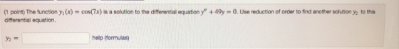 (1 point) The function yi (x) cos(7x) is a solution to the differential equation y +49y-0.Use reduction of order to find ano