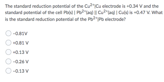 The standard reduction potential of the Cu2+1Cu electrode is +0.34 V and the standard potential of the cell Pb(s) Pb2+(aq) ||