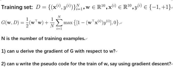 Training set: D {(x),y())}; ;1, w E R10,xe R10,y()e {-1,+1}. 1 G(w, D) (w w) Σ {[1- (wx)y,0}. T T max N is the number of trai