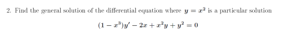 2. Find the general solution of the differential equation where y = x2 is a particular solution (1 – xº)y – 2x + x²y + y2 =