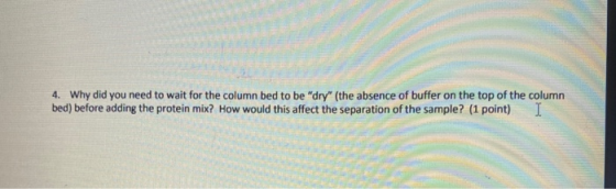 4. Why did you need to wait for the column bed to be dry (the absence of buffer on the top of the column bed) before adding