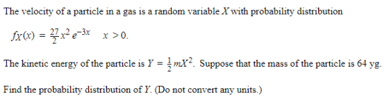 The velocity of a particle in a gas is a random variable X with probability distribution fx(x) = 27 x2 -3x x >0. The kinetic
