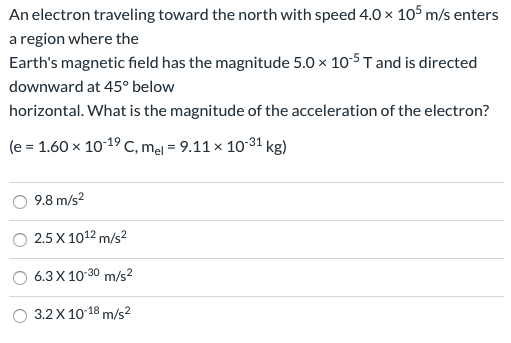 An electron traveling toward the north with speed 4.0 x 10 m/s enters a region where the Earths magnetic field has the magni