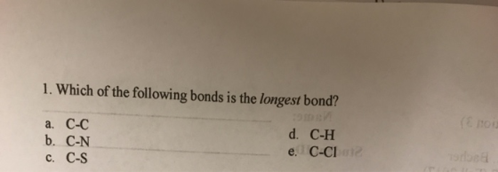 1. Which of the following bonds is the longest bond? a. C-C b. C-N c. C-S d. C-H e. C-Cl