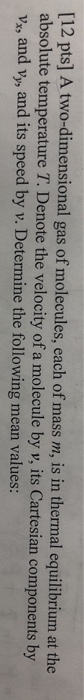 [12 pts] A two-dimensional gas of molecules, each of mass m, is in thermal equilibrium at the absolute temperature T. Denote