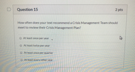 Question 15 2 pts How often does your text recommend a Crisis Management Team should meet to review their Crisis Management P