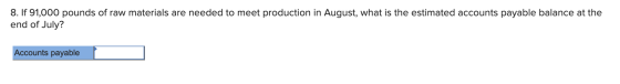 8. If 91,000 pounds of raw materials are needed to meet production in August, what is the estimated accounts payable balance