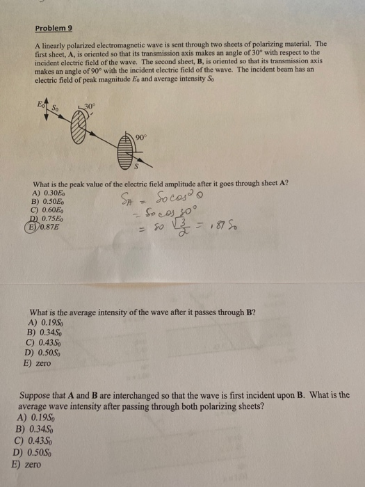 Problem 9 A linearly polarized electromagnetic wave is sent through two sheets of polarizing material. The first sheet, A, is