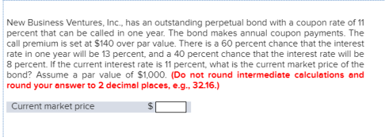 New Business Ventures, Inc., has an outstanding perpetual bond with a coupon rate of 11 percent that can be called in one yea